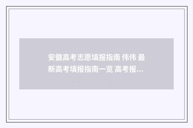 安徽高考志愿填报指南 伟伟 最新高考填报指南一览 高考报志愿