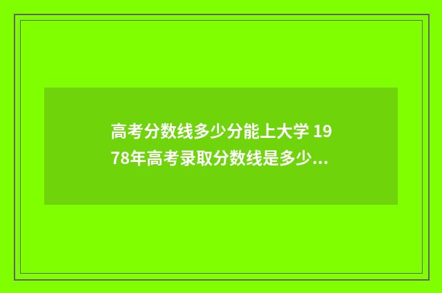 高考分数线多少分能上大学 1978年高考录取分数线是多少?