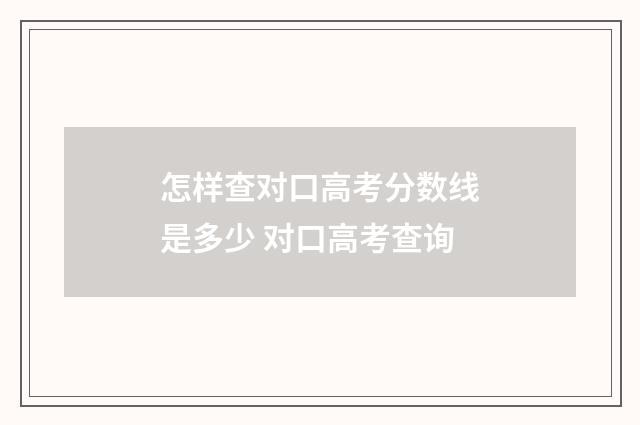怎样查对口高考分数线是多少 对口高考查询