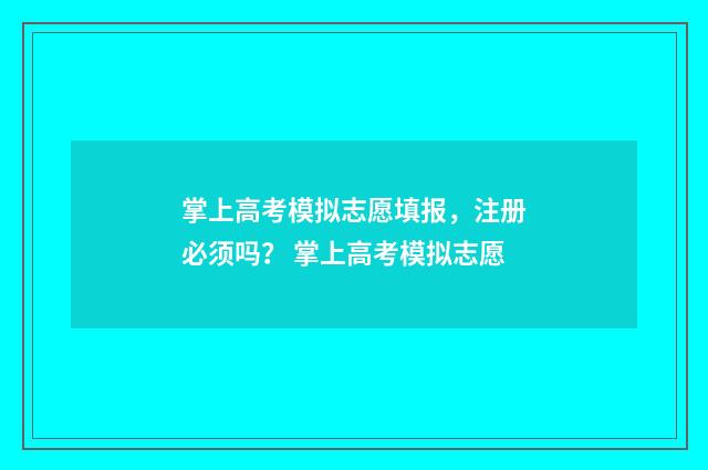掌上高考模拟志愿填报,注册必须吗? 掌上高考模拟志愿