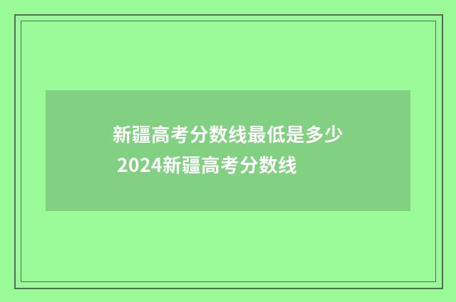 新疆高考分数线最低是多少 2024新疆高考分数线