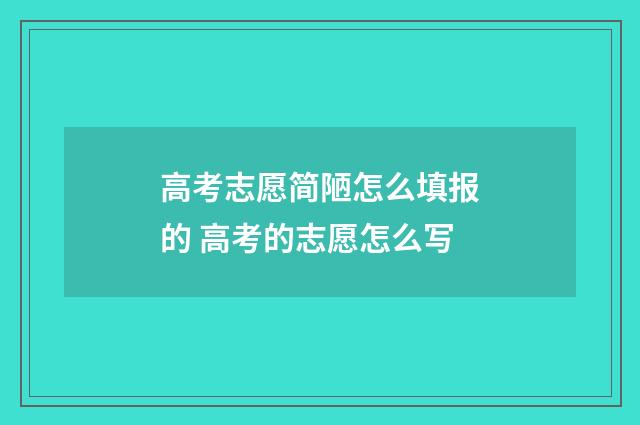 高考志愿简陋怎么填报的 高考的志愿怎么写