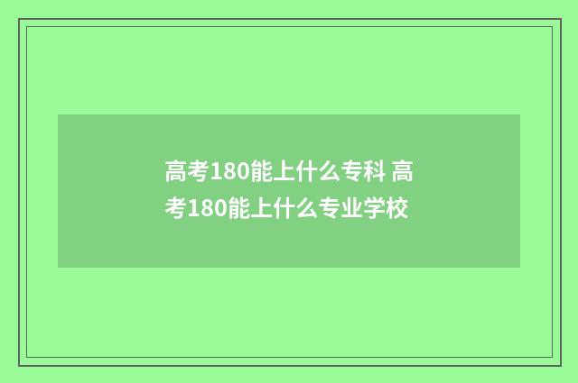 高考180能上什么专科 高考180能上什么专业学校