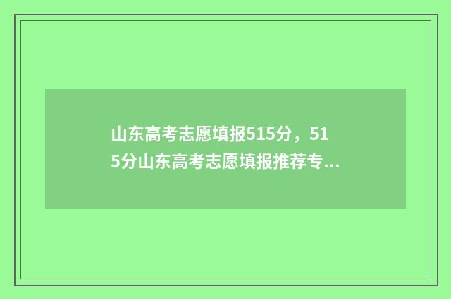 山东高考志愿填报515分，515分山东高考志愿填报推荐专业 山东高考志愿填报查询