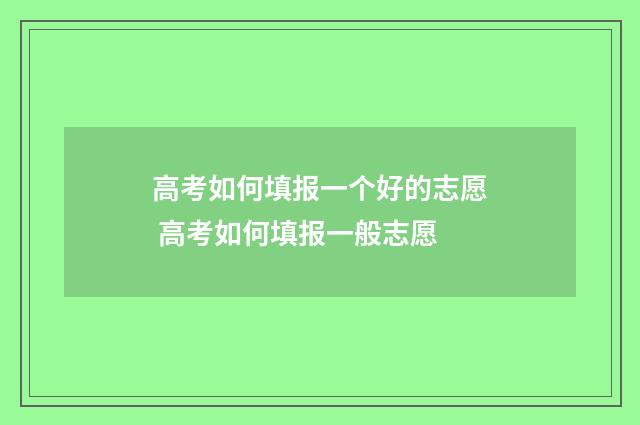 高考如何填报一个好的志愿 高考如何填报一般志愿