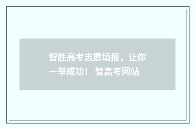 智胜高考志愿填报，让你一举成功！ 智高考网站