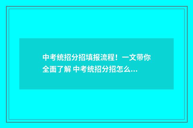 中考统招分招填报流程！一文带你全面了解 中考统招分招怎么报名