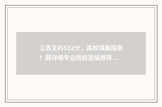 江苏文科512分，高校填报指南！超详细专业院校选填推荐 江苏文科512分在江苏能上什么大学