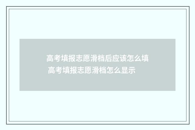 高考填报志愿滑档后应该怎么填 高考填报志愿滑档怎么显示