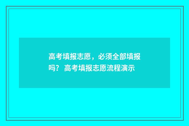 高考填报志愿，必须全部填报吗？ 高考填报志愿流程演示