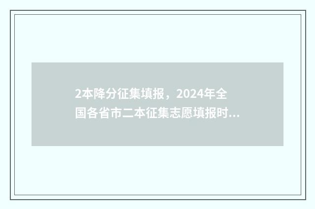 2本降分征集填报，2024年全国各省市二本征集志愿填报时间及入口 2021降分录取的二本学校有哪些