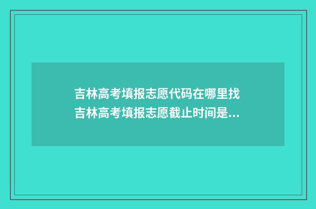 吉林高考填报志愿代码在哪里找 吉林高考填报志愿截止时间是几号