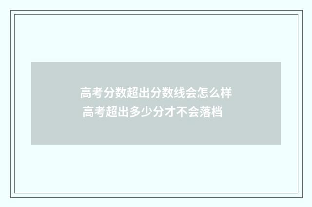 高考分数超出分数线会怎么样 高考超出多少分才不会落档