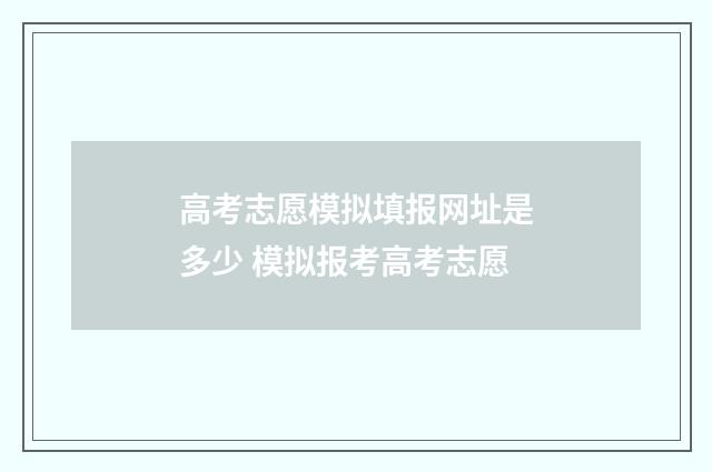 高考志愿模拟填报网址是多少 模拟报考高考志愿