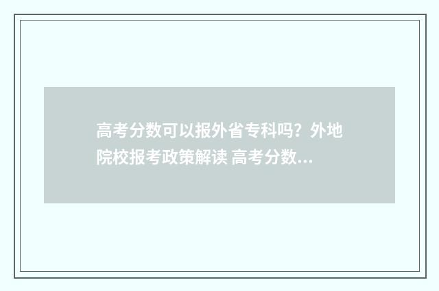 高考分数可以报外省专科吗？外地院校报考政策解读 高考分数可以报国外大学吗?