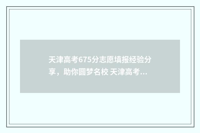 天津高考675分志愿填报经验分享，助你圆梦名校 天津高考665分
