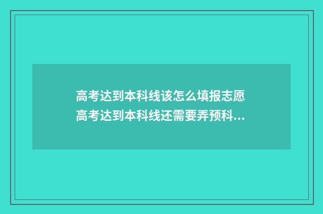 高考达到本科线该怎么填报志愿 高考达到本科线还需要弄预科班
