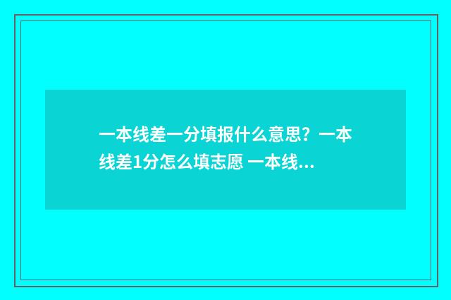 一本线差一分填报什么意思?一本线差1分怎么填志愿 一本线差一分报考那些学校