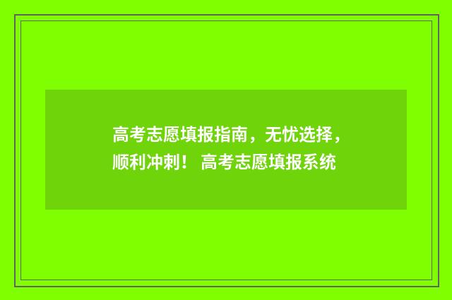 高考志愿填报指南，无忧选择，顺利冲刺！ 高考志愿填报系统