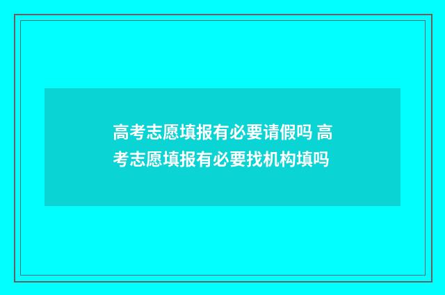 高考志愿填报有必要请假吗 高考志愿填报有必要找机构填吗