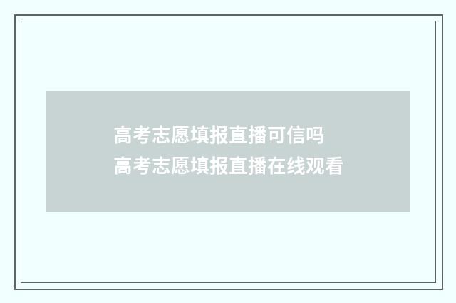 高考志愿填报直播可信吗 高考志愿填报直播在线观看