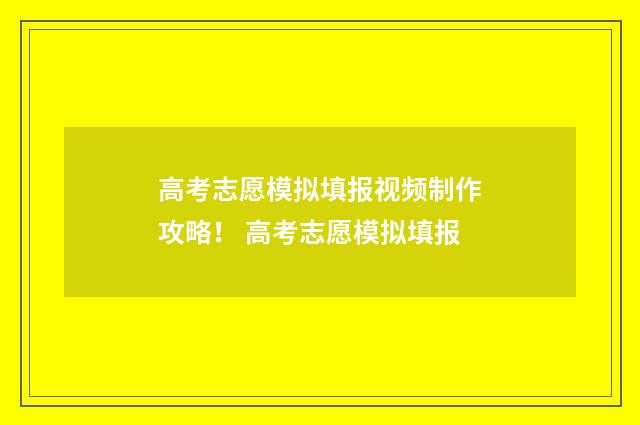 高考志愿模拟填报视频制作攻略！ 高考志愿模拟填报