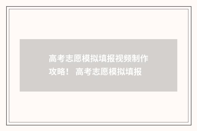 高考志愿模拟填报视频制作攻略！ 高考志愿模拟填报