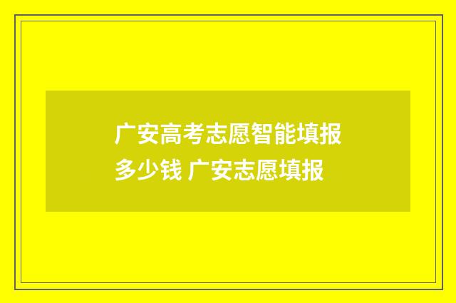 广安高考志愿智能填报多少钱 广安志愿填报