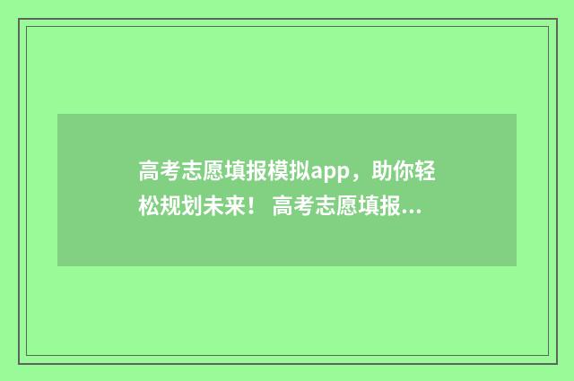 高考志愿填报模拟app，助你轻松规划未来！ 高考志愿填报模板