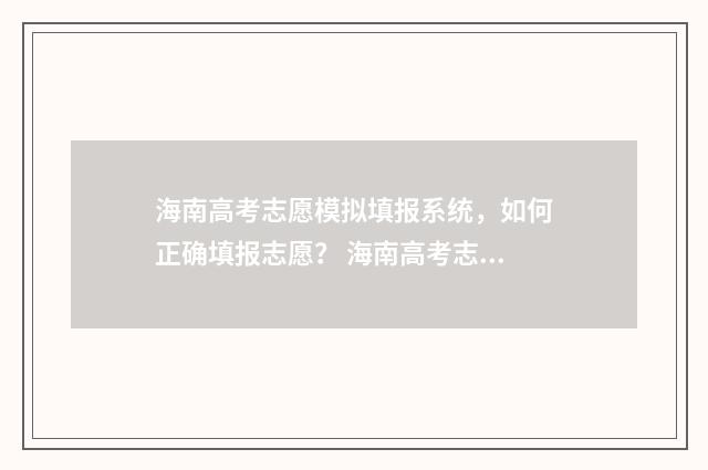 海南高考志愿模拟填报系统，如何正确填报志愿？ 海南高考志愿模拟填报操作流程视频