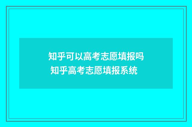 知乎可以高考志愿填报吗 知乎高考志愿填报系统