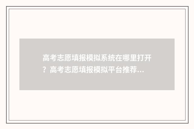 高考志愿填报模拟系统在哪里打开？高考志愿填报模拟平台推荐 高考志愿填报模拟填报系统官网入口