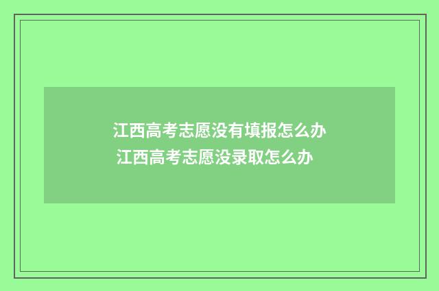 江西高考志愿没有填报怎么办 江西高考志愿没录取怎么办