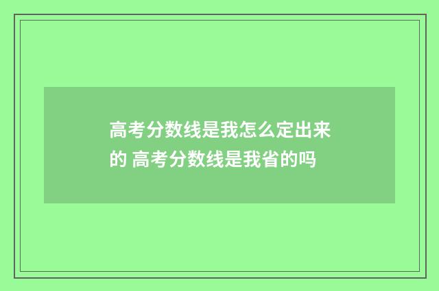 高考分数线是我怎么定出来的 高考分数线是我省的吗