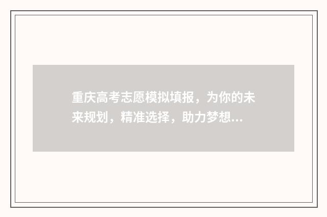 重庆高考志愿模拟填报，为你的未来规划，精准选择，助力梦想！ 重庆高考志愿模版