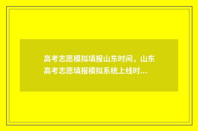 高考志愿模拟填报山东时间，山东高考志愿填报模拟系统上线时间及入口 高考志愿模拟填报视频教学