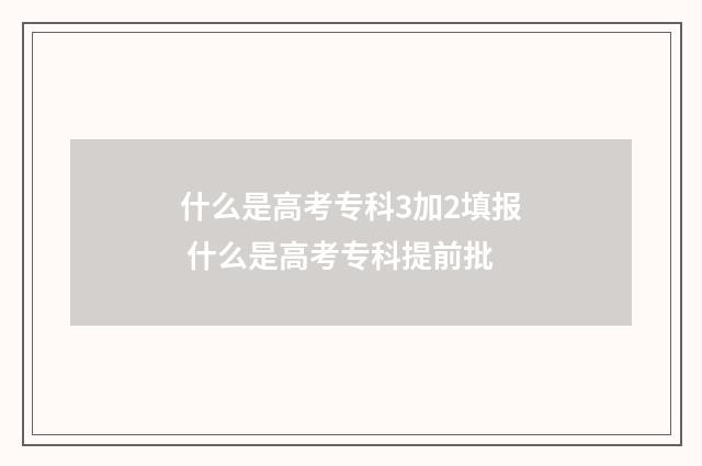 什么是高考专科3加2填报 什么是高考专科提前批