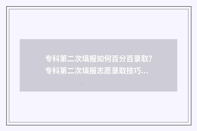 专科第二次填报如何百分百录取？专科第二次填报志愿录取技巧 专科第二次填报志愿