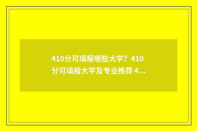 410分可填报哪些大学？410分可填报大学及专业推荐 410分可以上的学校