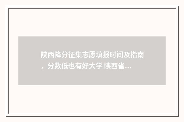 陕西降分征集志愿填报时间及指南，分数低也有好大学 陕西省降分补录