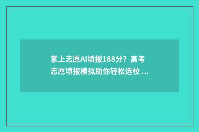 掌上志愿AI填报188分？高考志愿填报模拟助你轻松选校 掌上志愿ai填报可信吗?