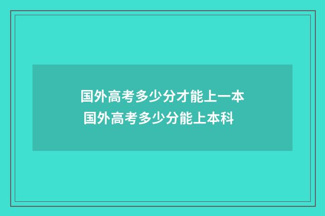 国外高考多少分才能上一本 国外高考多少分能上本科