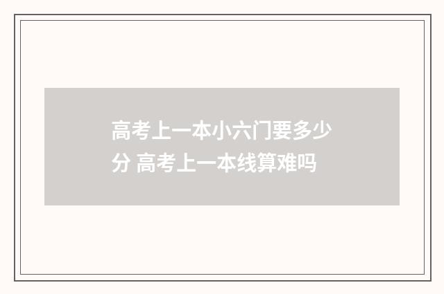 高考上一本小六门要多少分 高考上一本线算难吗