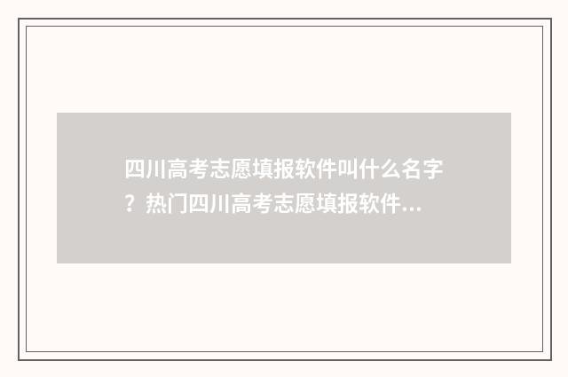 四川高考志愿填报软件叫什么名字？热门四川高考志愿填报软件推荐 四川高考志愿填报可以填多少个志愿