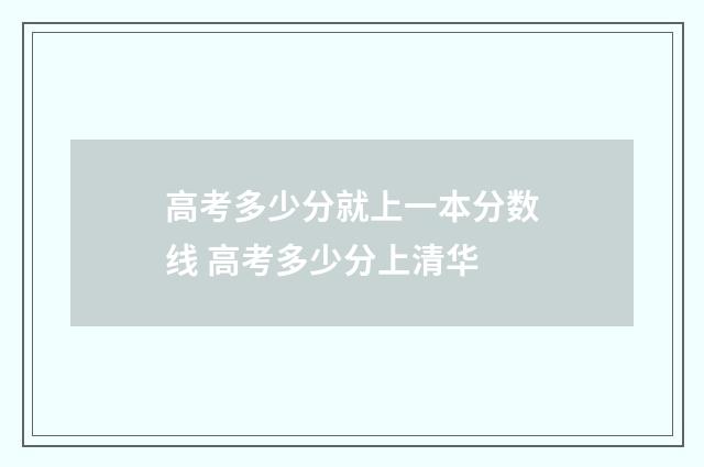 高考多少分就上一本分数线 高考多少分上清华
