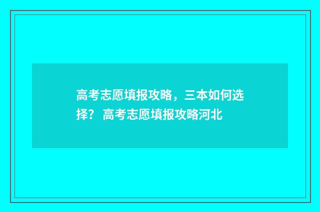 高考志愿填报攻略，三本如何选择？ 高考志愿填报攻略河北