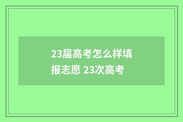 23届高考怎么样填报志愿 23次高考