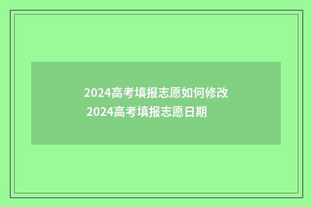 2024高考填报志愿如何修改 2024高考填报志愿日期