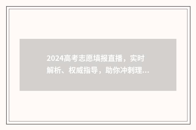2024高考志愿填报直播，实时解析、权威指导，助你冲刺理想大学！ 大未来高考志愿填报官网
