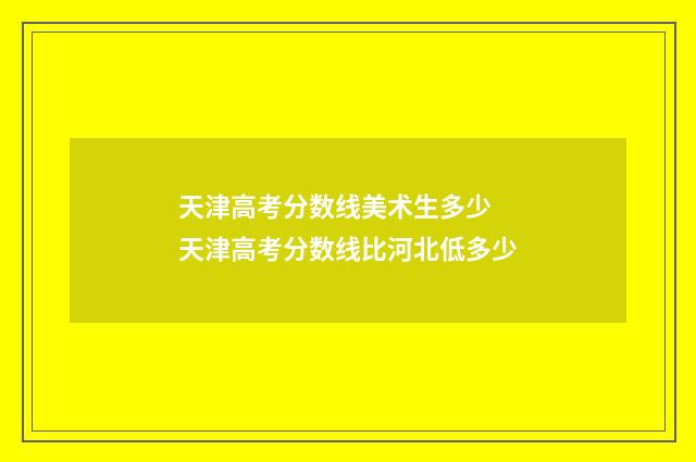 天津高考分数线美术生多少 天津高考分数线比河北低多少
